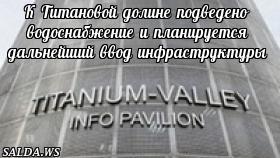 К Титановой долине подведено водоснабжение и планируется дальнейший ввод инфраструктуры