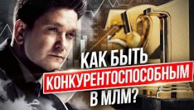 Как быть конкурентоспособным в МЛМ? Что нужно сделать, чтобы стать конкурентоспособным в МЛМ-бизнесе