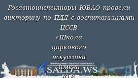 Госавтоинспекторы ЮВАО провели викторину по ПДД с воспитанниками ЦССВ «Школа циркового искусства имени Ю.В. Никулина»