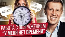 Работа с возражением &quot;у меня нет времени&quot;. Как отработать и снять возражение &quot;у меня нет времени&quot;?