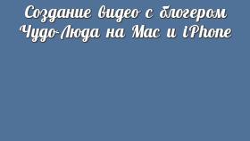 Создание видео с блогером Чудо-Люда на Mac и iPhone