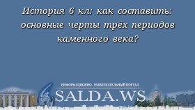 История 6 кл: как составить: основные черты трёх периодов каменного века?
