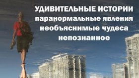 ПАРАНОРМАЛЬНЫЕ ЯВЛЕНИЯ, НАСТОЯЩИЕ ЧУДЕСА, НЕОБЪЯСНИМОЕ, НЕПОЗНАННОЕ!