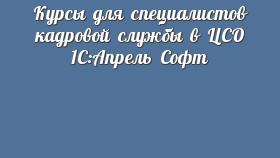 Курсы для специалистов кадровой службы в ЦСО 1С:Апрель Софт