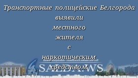 Транспортные полицейские Белгорода выявили местного жителя с наркотическим средством