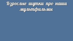 Взрослые шутки про наши мультфильмы