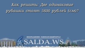 Как решить: Две одинаковые рубашки стоят 5600 рублей (см)?