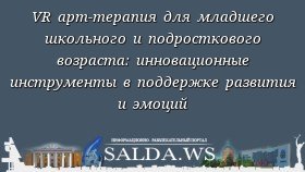 VR арт-терапия для младшего школьного и подросткового возраста: инновационные инструменты в поддержке развития и эмоций