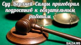 Суд Верхней Салды приговорил подростков к обязательным работам