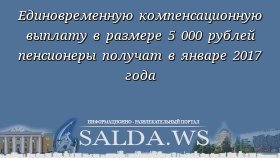 Единовременную компенсационную выплату в размере 5 000 рублей пенсионеры получат в январе 2017 года