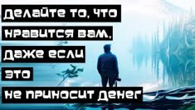 Делайте то, что нравится Вам, даже если это не приносит денег