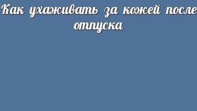 Как ухаживать за кожей после отпуска