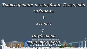 Транспортные полицейские Белгорода побывали в гостях у студентов строительного колледжа