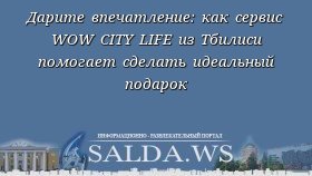 Дарите впечатление: как сервис WOW CITY LIFE из Тбилиси помогает сделать идеальный подарок