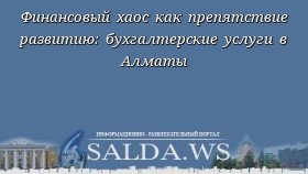 Финансовый хаос как препятствие развитию: бухгалтерские услуги в Алматы