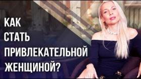 Как стать привлекательной женщиной? Как стать привлекательной женщиной, чтобы влюбить мужчину?