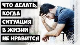 Что делать, когда ситуация в жизни не нравится?