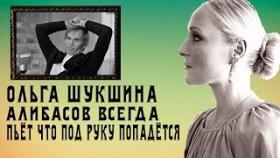 О АЛИБАСОВЕ ОЛЬГА ШУКШИНА - ПЬЕТ ЧТО ПОД РУКУ ПОПАДЁТСЯ