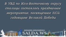 В УВД по Юго-Восточному округу столицы состоялось праздничное мероприятие, посвящённое 81‑й годовщине Великой Победы
