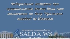 Федеральные эксперты при правительстве России дали свое заключение по делу &quot;Уральских заводов&quot; из Ижевска