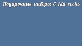 Подарочные наборы в kid rocks