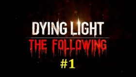 Dying Light The Following Прохождение - Неожиданное начало #1