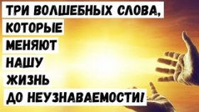 Три Волшебных слова, которые меняют нашу жизнь до неузнаваемости!