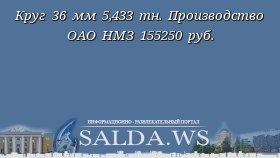 Круг 36 мм 5,433 тн. Производство ОАО НМЗ 155250 руб.
