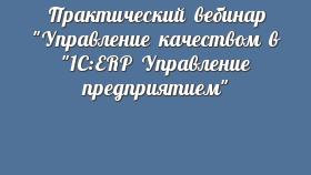 Практический вебинар &quot;Управление качеством в &quot;1С:ERP Управление предприятием&quot;