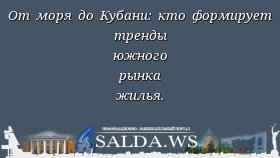 От моря до Кубани: кто формирует тренды южного рынка жилья.