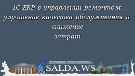 1С ERP в управлении ремонтом: улучшение качества обслуживания и снижение затрат