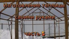 Изготовление теплицы своими руками. Часть 5