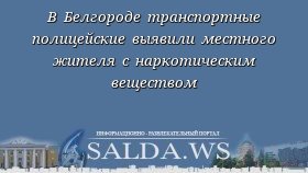 В Белгороде транспортные полицейские выявили местного жителя с наркотическим веществом