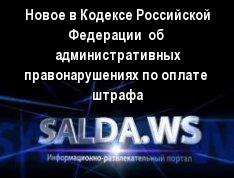 Новое в Кодексе Российской Федерации  об  административных правонарушениях по оплате  штрафа