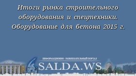 Итоги рынка строительного оборудования и спецтехники. Оборудование для бетона 2015 г.
