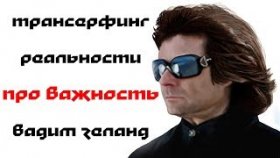 Трансерфинг Реальности - про Важность - Вадим Зеланд