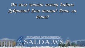 На ком женат актер Вадим Дубровин? Кто такая? Есть ли дети?