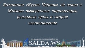 Компания «Кухни Чернов» на заказ в Москве: выверенные параметры, реальные цены и скорое изготовление