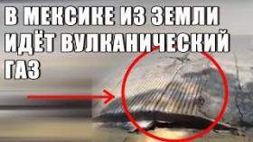 В МЕКСИКЕ ИЗ ЗЕМЛИ ИДЕТ ВУЛКАНИЧЕСКИЙ ГАЗ!