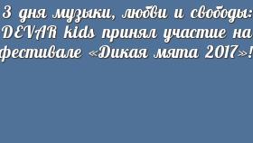 3 дня музыки, любви и свободы: DEVAR kids принял участие на фестивале «Дикая мята 2017»!