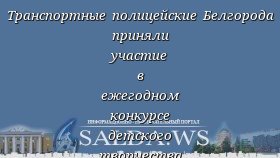 Транспортные полицейские Белгорода приняли участие в ежегодном конкурсе детского творчества «Полицейский Дядя Степа»