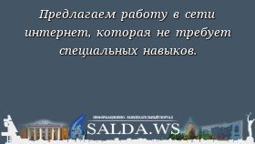 Предлагаем работу в сети интернет, которая не требует специальных навыков.
