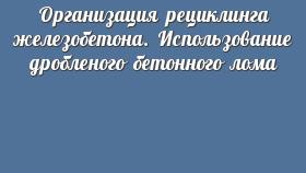 Организация рециклинга железобетона. Использование дробленого бетонного лома