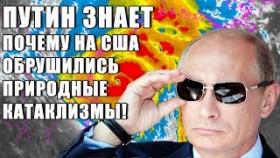 ПУТИН ЗНАЕТ ПОЧЕМУ НА США ОБРУШИЛИСЬ КАТАКЛИЗМЫ ПРИРОДЫ!
