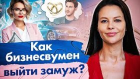 Как бизнесвумен выйти замуж? Как бизнесвумен построить отношения и выйти замуж?