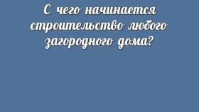 С чего начинается строительство любого загородного дома?