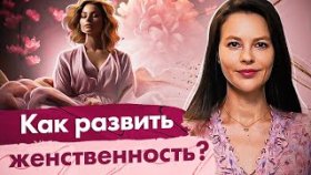 Как развить женственность? Как женщине повзрослеть психологически и развить в себе женственность?