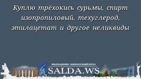 Куплю трёхокись сурьмы, спирт изопропиловый, техуглерод, этилацетат и другое неликвиды