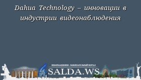 Dahua Technology – инновации в индустрии видеонаблюдения