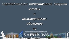 «АртМеталл»: качественная защита жилых и коммерческих объектов по цене непосредственного производителя